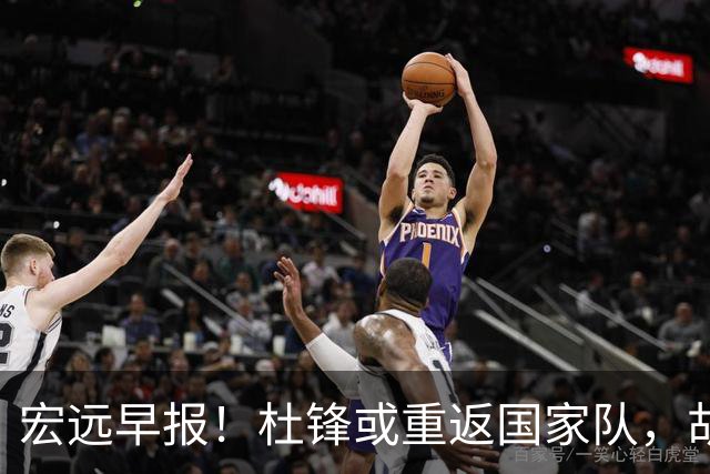 宏远早报！杜锋或重返国家队，胡明轩旧伤复发，萨姆纳回归成定局